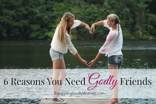 6 Reasons You Need Godly Friends | Equipping Godly Women