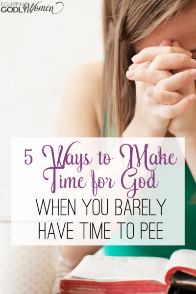  Making Time for God When You Barely Have Time To Pee!