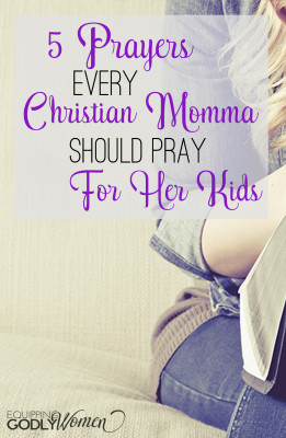 Five Prayers Every Christian Momma Should Pray For Her Kids