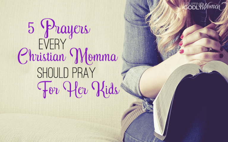  Five Prayers Every Christian Momma Should Pray For Her Kids